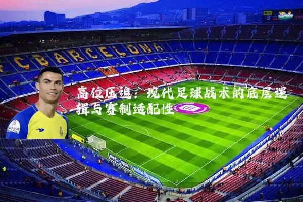 高位压迫:现代足球战术的底层逻辑与赛制适配性
