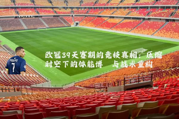 欧冠39天赛期的竞技真相:压缩时空下的体能博弈与战术重构