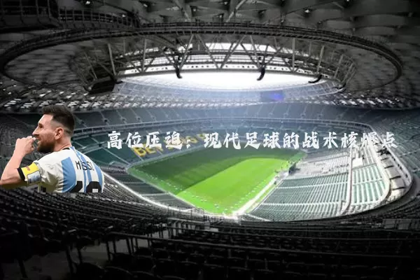 高位压迫:现代足球的战术核爆点