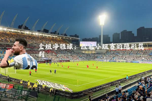 全组净胜球:欧冠小组赛的隐形裁判