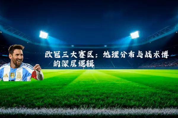 欧冠三大赛区：地理分布与战术博弈的深层逻辑
