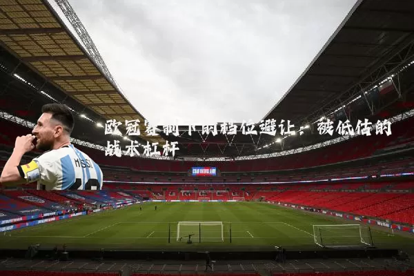 欧冠赛制下的档位避让:被低估的战术杠杆