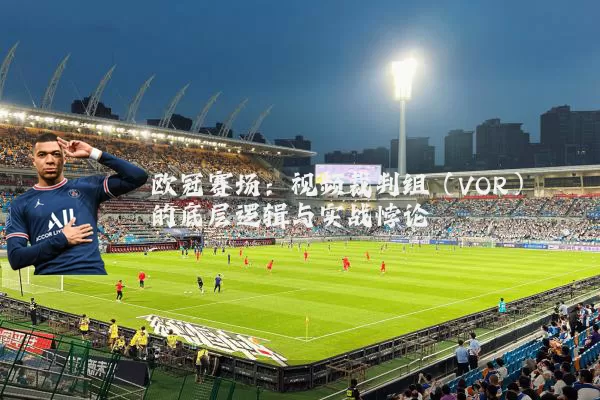 欧冠赛场：视频裁判组（VOR）的底层逻辑与实战悖论