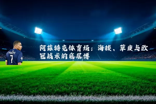 阿兹特克体育场：海拔、草皮与欧冠战术的底层博弈