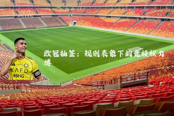欧冠抽签:规则表象下的竞技权力博弈