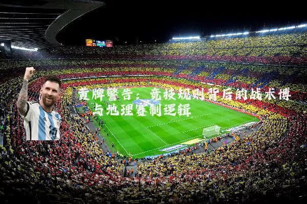 黄牌警告：竞技规则背后的战术博弈与地理赛制逻辑