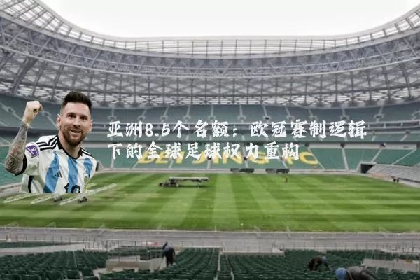 亚洲8.5个名额:欧冠赛制逻辑下的全球足球权力重构