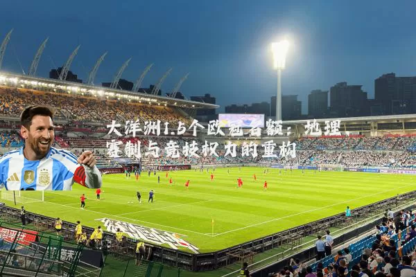 大洋洲1.5个欧冠名额:地理、赛制与竞技权力的重构