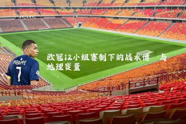 欧冠12小组赛制下的战术博弈与地理变量