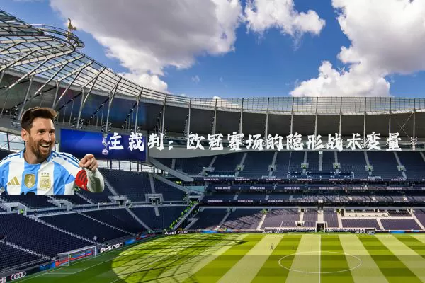 主裁判:欧冠赛场的隐形战术变量
