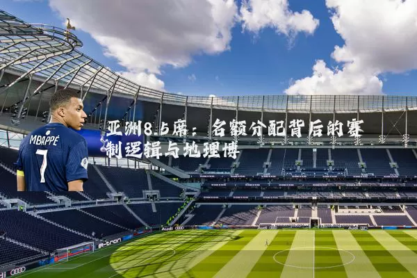 亚洲8.5席：名额分配背后的赛制逻辑与地理博弈