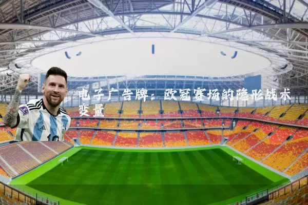 电子广告牌:欧冠赛场的隐形战术变量