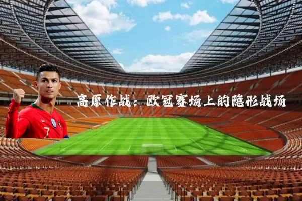 高原作战:欧冠赛场上的隐形战场