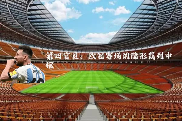第四官员：欧冠赛场的隐形裁判中枢