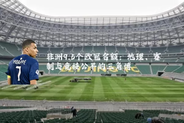 非洲9.5个欧冠名额：地理、赛制与竞技公平的三角博弈