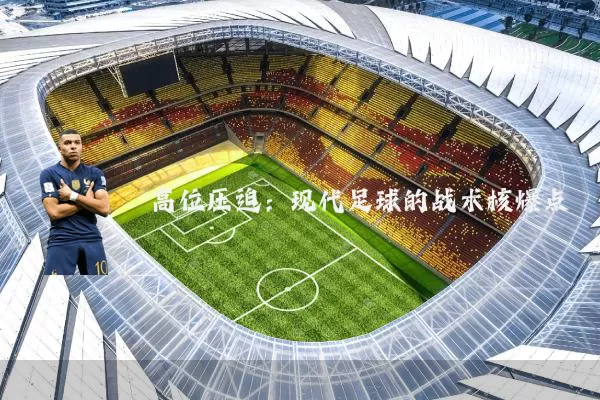 高位压迫:现代足球的战术核爆点